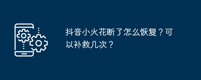 Comment restaurer Douyin Spark sil est cassé ? Combien de fois peut-on y remédier ?