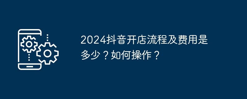 2024년 더우인 매장 오픈 과정과 비용은 어떻게 되나요? 어떻게 하나요?