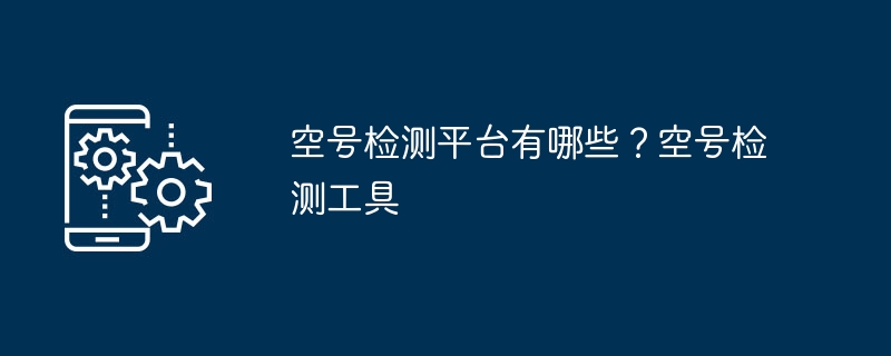 빈 계좌 감지 플랫폼은 무엇입니까? 빈 번호 감지 도구