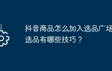 抖音商品怎么加入选品广场？选品有哪些技巧？