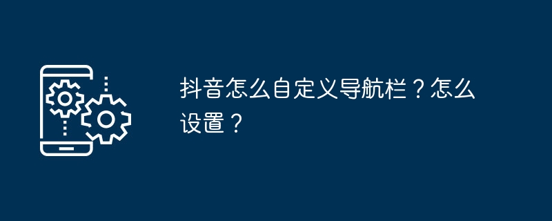 抖音怎么自定义导航栏？怎么设置？