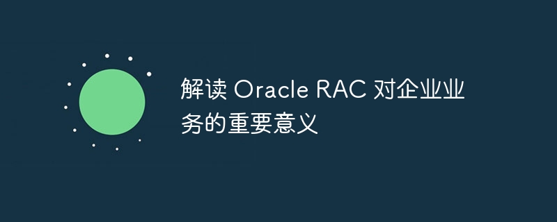 解读 Oracle RAC 对企业业务的重要意义