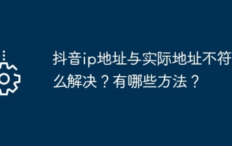 DouyinのIPアドレスが実際のアドレスと一致しないという問題を解決するにはどうすればよいですか?どのような方法がありますか?
