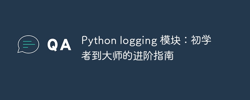 Python logging 模块：初学者到大师的进阶指南