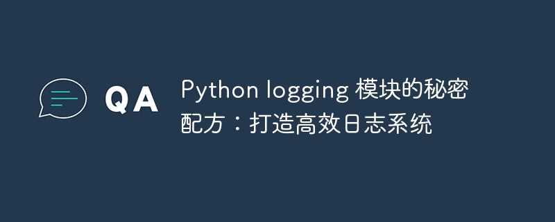 python logging 模块的秘密配方：打造高效日志系统