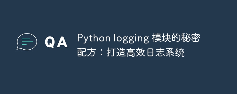 Python logging 模块的秘密配方：打造高效日志系统