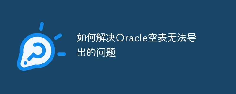 Comment résoudre le problème selon lequel la table vide Oracle ne peut pas être exportée