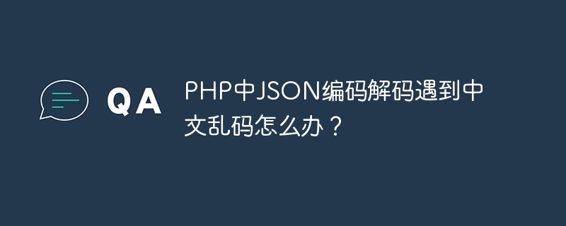 php中json编码解码遇到中文乱码怎么办？