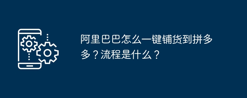 Alibaba는 어떻게 단 한 번의 클릭으로 Pinduoduo에 상품을 배포합니까? 프로세스는 무엇입니까?