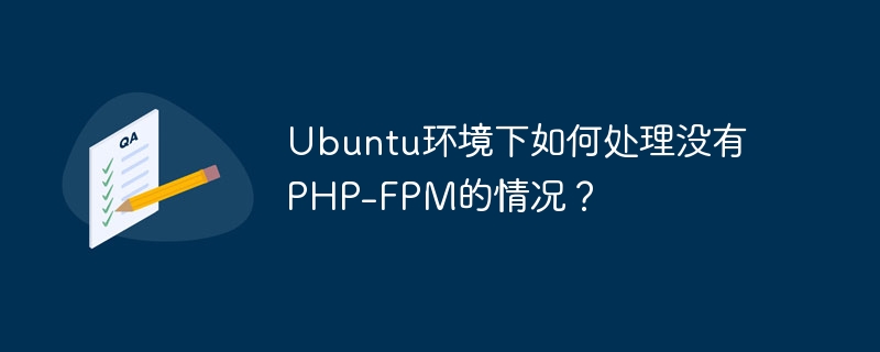 Ubuntu 환경에서 PHP-FPM이 없는 상황을 어떻게 처리합니까?