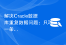 解决Oracle数据库重复数据问题：只取一条