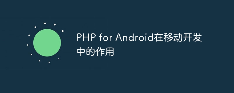 php for android在移动开发中的作用