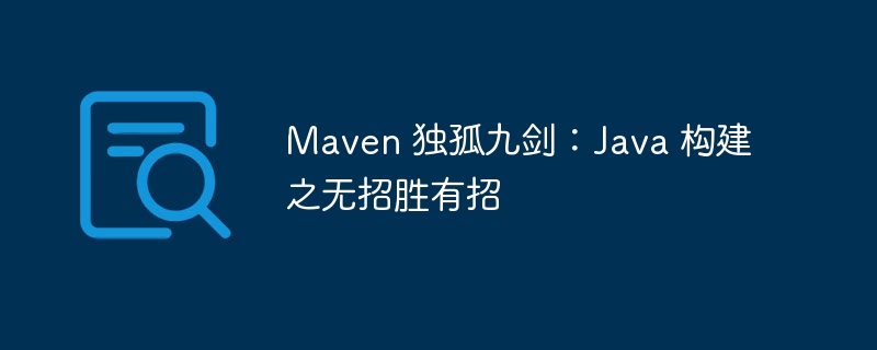 Maven 独孤九剑：Java 构建之无招胜有招