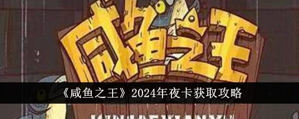 《鹹魚之王》2024年夜卡獲取攻略