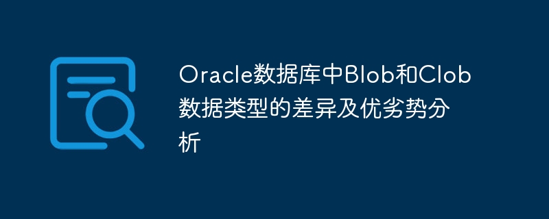 Analyse des différences, avantages et inconvénients des types de données Blob et Clob dans la base de données Oracle