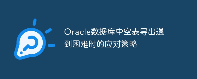 Stratégies pour gérer les difficultés lors de lexportation de tables vides dans la base de données Oracle