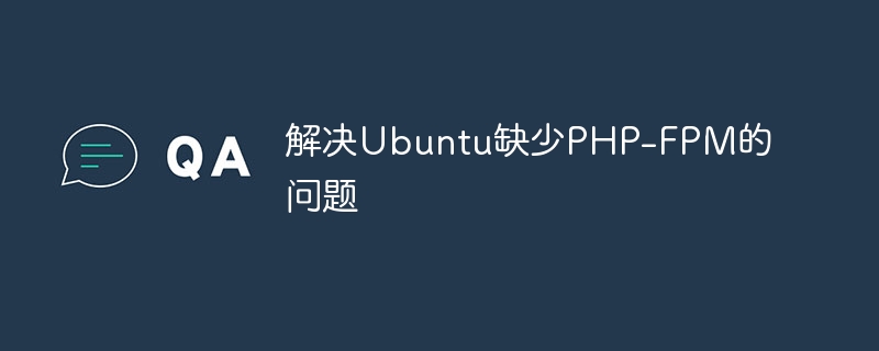 Solve the problem of missing PHP-FPM in Ubuntu