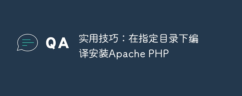 实用技巧：在指定目录下编译安装apache php