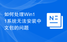如何處理Win11系統(tǒng)無法安裝中文包的問題