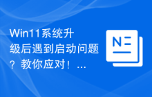 Win11系統(tǒng)升級后遇到啟動問題？教你應(yīng)對！