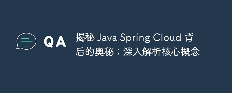 揭秘 Java Spring Cloud 背后的奥秘：深入解析核心概念