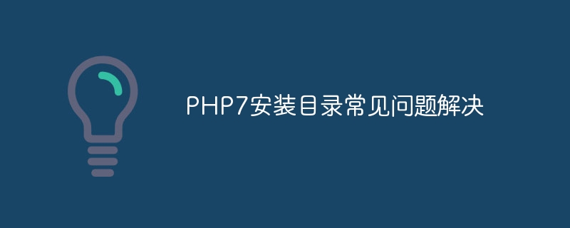 Résoudre les problèmes courants dans le répertoire dinstallation de PHP7