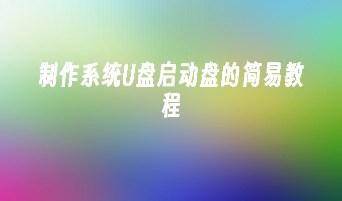 製作系統U盤啟動盤的簡易教程