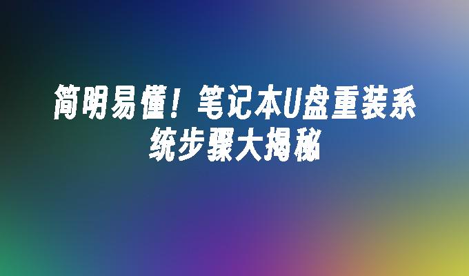 簡明易懂！筆記本U盤重裝系統步驟大揭秘