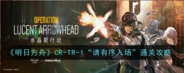 《明日方舟》CR-TR-1“请有序入场”通关攻略