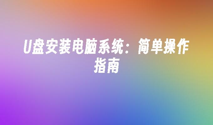 U盘安装电脑系统：简单操作指南