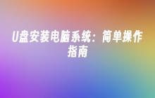 U盘安装电脑系统：简单操作指南