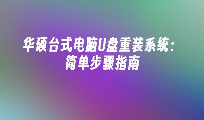 華碩桌上型電腦U盤重裝系統：簡單步驟指南