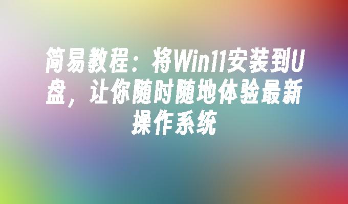 Tutoriel simple : installez Win11 sur une clé USB, vous permettant ainsi de profiter du dernier système d'exploitation à tout moment et en tout lieu