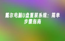 戴尔电脑U盘重装系统：简单步骤指南
