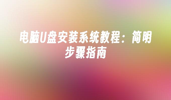 电脑U盘安装系统教程：简明步骤指南