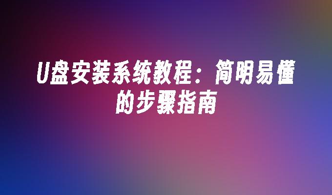 U盘安装系统教程：简明易懂的步骤指南