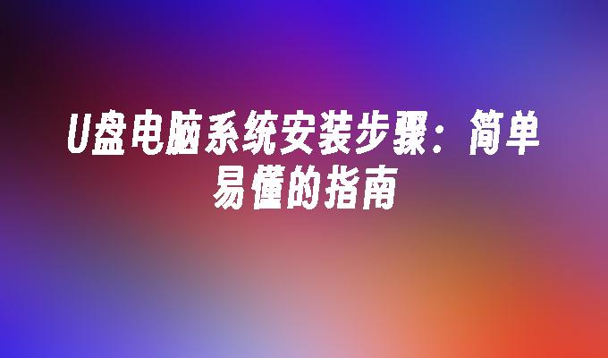 U盘电脑系统安装步骤：简单易懂的指南