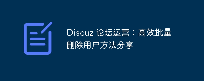 Discuz 论坛运营：高效批量删除用户方法分享