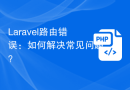 Laravel路由错误：如何解决常见问题？