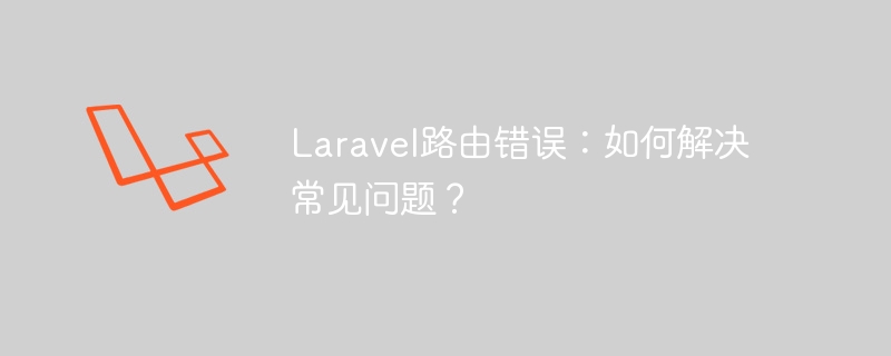 Laravel路由錯誤：如何解決常見問題？