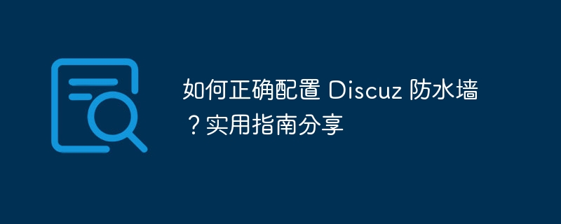 如何正确配置 Discuz 防水墙？实用指南分享-php教程-