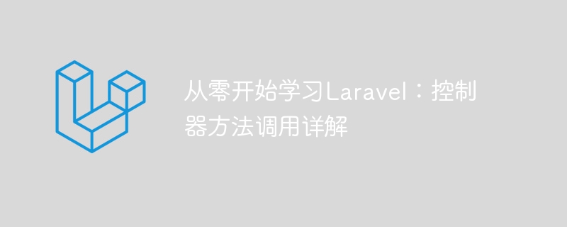 Laravelをゼロから学ぶ：コントローラーメソッド呼び出しの詳細説明