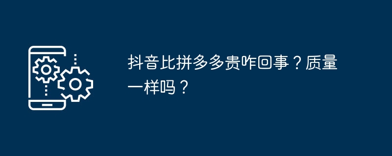 Warum ist Douyin teurer als Pinduoduo? Ist die Qualität gleich?