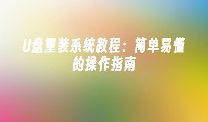 U盘重装系统教程：简单易懂的操作指南