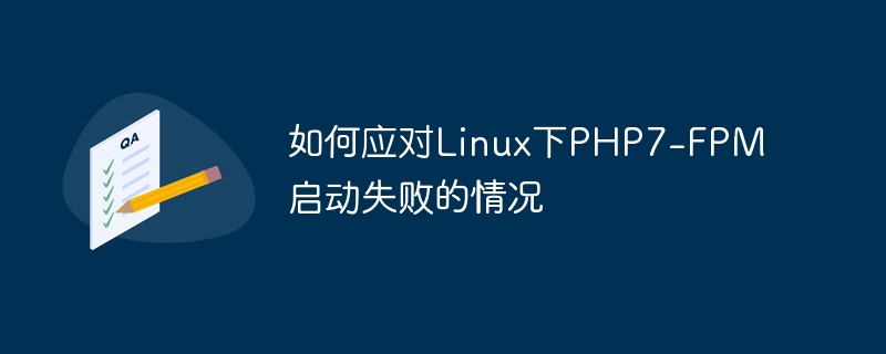 Bagaimana untuk menangani kegagalan permulaan PHP7-FPM di bawah Linux