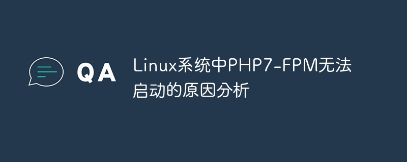 Analisis sebab PHP7-FPM tidak boleh dimulakan dalam sistem Linux