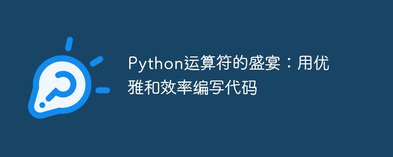 Pesta pengendali Python: Tulis kod dengan keanggunan dan kecekapan