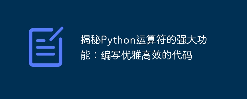 Python 연산자의 강력한 기능 알아보기: 우아하고 효율적인 코드 작성