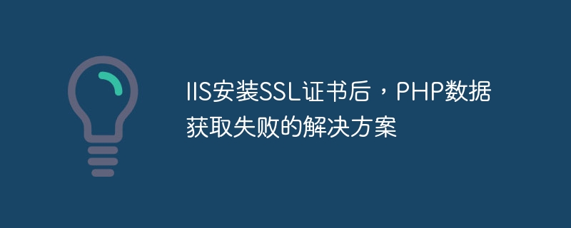IIS安装SSL证书后，PHP数据获取失败的解决方案-php教程-