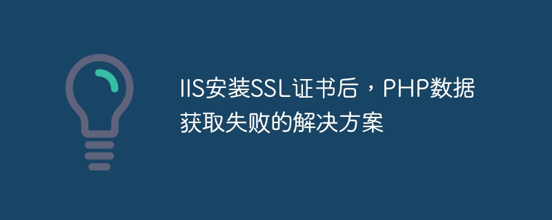 Solution à léchec de lacquisition de données PHP après linstallation du certificat SSL par IIS